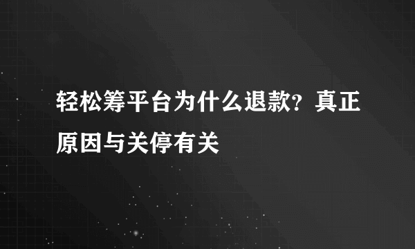 轻松筹平台为什么退款？真正原因与关停有关