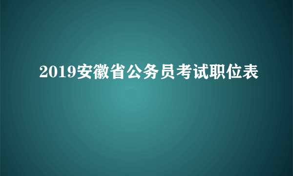 2019安徽省公务员考试职位表