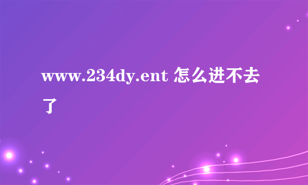 www.234dy.ent 怎么进不去了