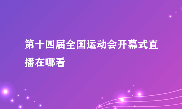 第十四届全国运动会开幕式直播在哪看