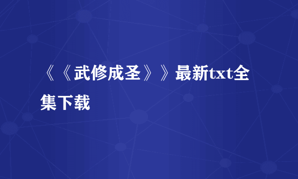 《《武修成圣》》最新txt全集下载