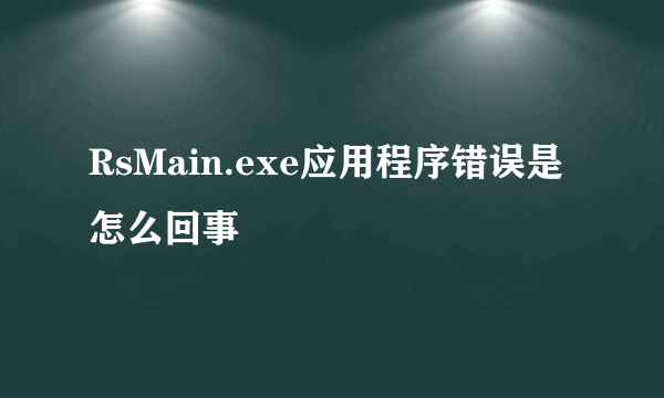 RsMain.exe应用程序错误是怎么回事