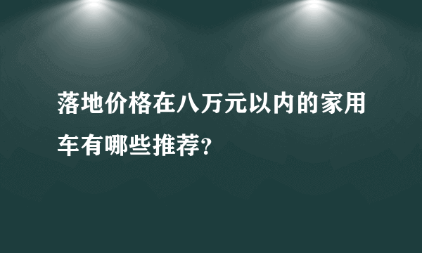 落地价格在八万元以内的家用车有哪些推荐？