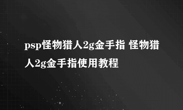 psp怪物猎人2g金手指 怪物猎人2g金手指使用教程