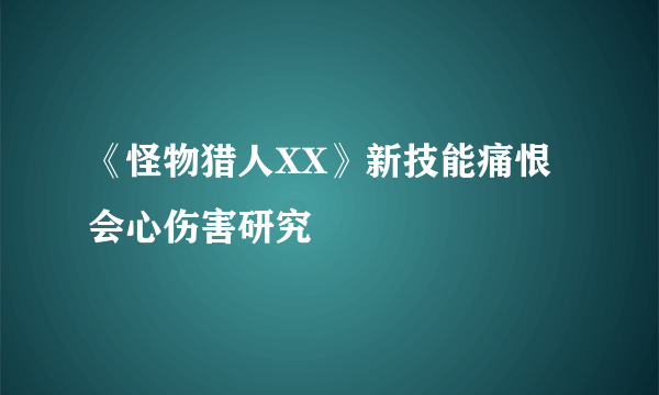 《怪物猎人XX》新技能痛恨会心伤害研究