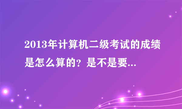 2013年计算机二级考试的成绩是怎么算的？是不是要笔试和机试同时通过才算通过？