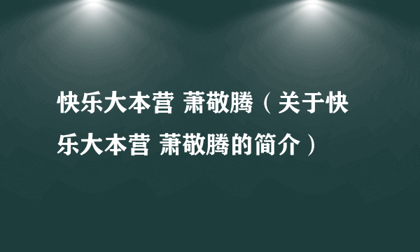 快乐大本营 萧敬腾（关于快乐大本营 萧敬腾的简介）