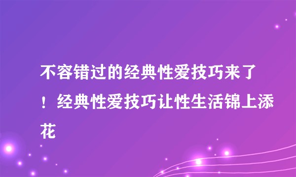 不容错过的经典性爱技巧来了！经典性爱技巧让性生活锦上添花