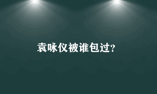 袁咏仪被谁包过？