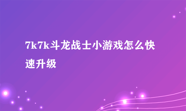 7k7k斗龙战士小游戏怎么快速升级