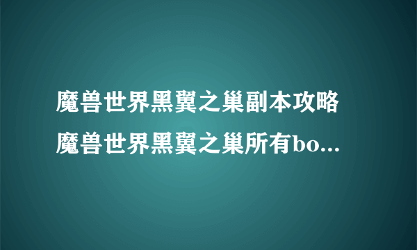 魔兽世界黑翼之巢副本攻略 魔兽世界黑翼之巢所有boss介绍