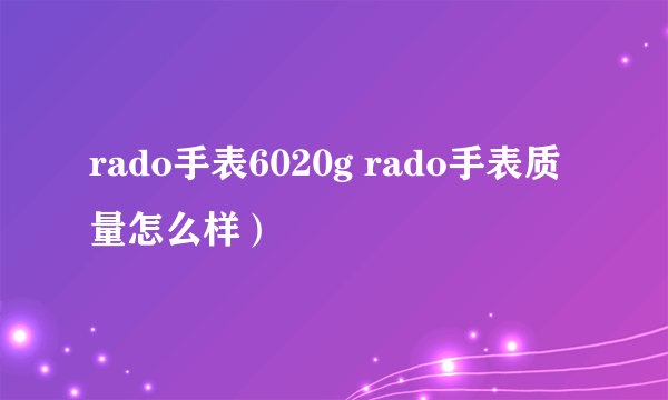 rado手表6020g rado手表质量怎么样）