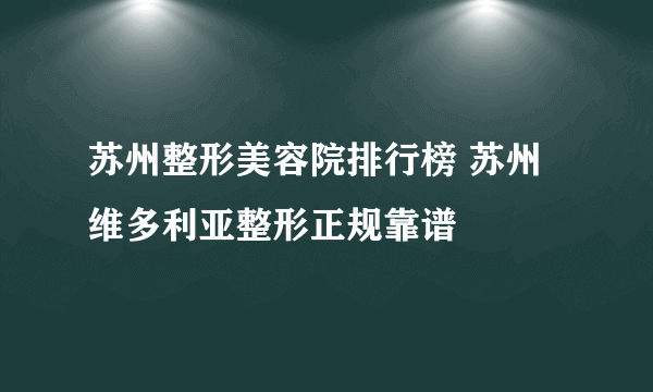 苏州整形美容院排行榜 苏州维多利亚整形正规靠谱