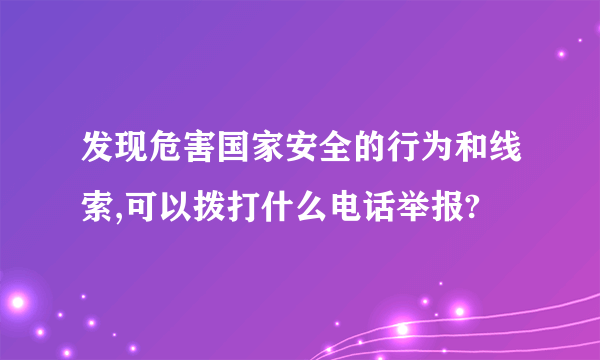 发现危害国家安全的行为和线索,可以拨打什么电话举报?