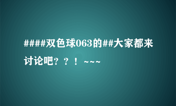 ####双色球063的##大家都来讨论吧？？！~~~