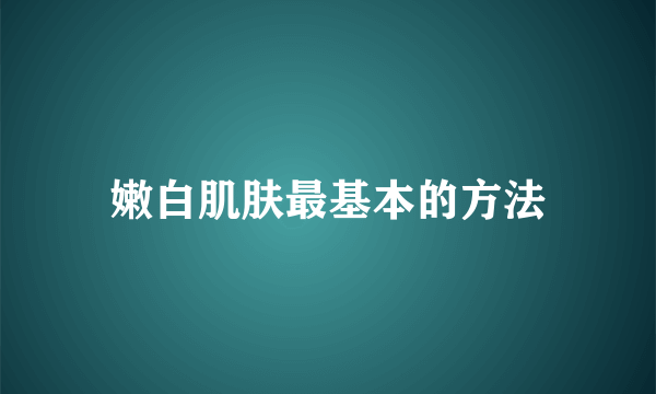 嫩白肌肤最基本的方法