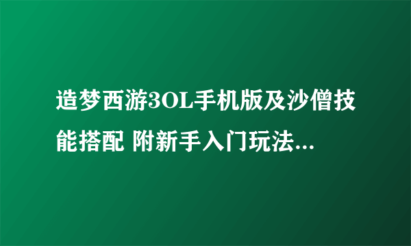 造梦西游3OL手机版及沙僧技能搭配 附新手入门玩法攻略详解