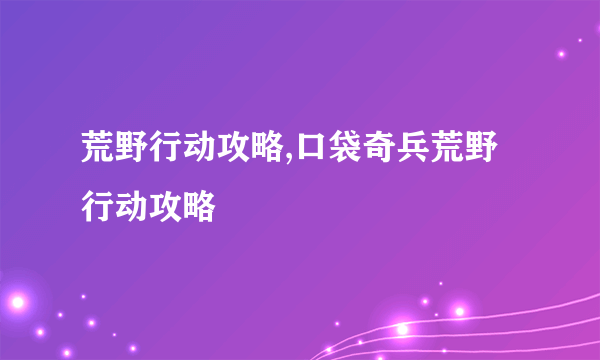 荒野行动攻略,口袋奇兵荒野行动攻略