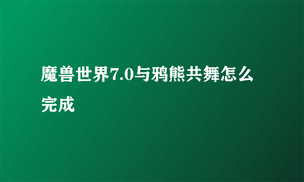 魔兽世界7.0与鸦熊共舞怎么完成