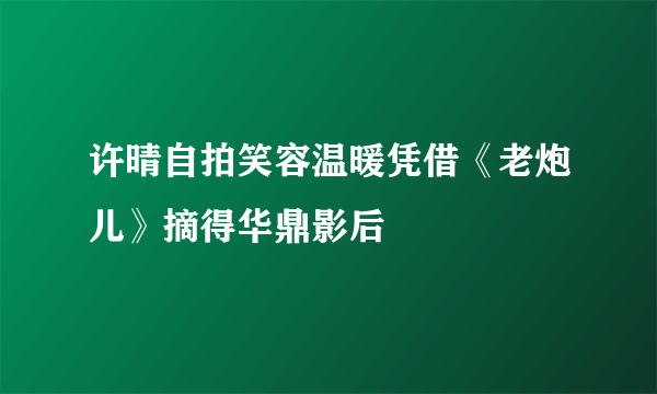 许晴自拍笑容温暖凭借《老炮儿》摘得华鼎影后