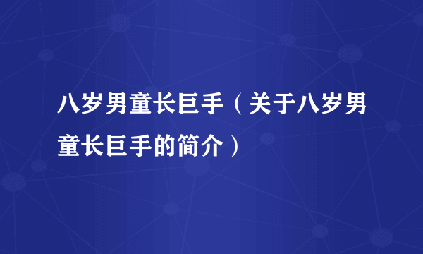 八岁男童长巨手（关于八岁男童长巨手的简介）