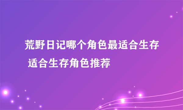 荒野日记哪个角色最适合生存 适合生存角色推荐