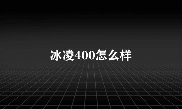 冰凌400怎么样