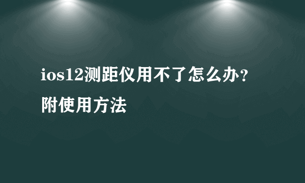 ios12测距仪用不了怎么办？附使用方法