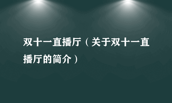 双十一直播厅（关于双十一直播厅的简介）