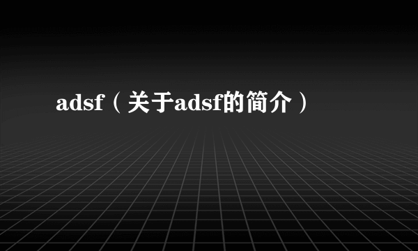 adsf（关于adsf的简介）