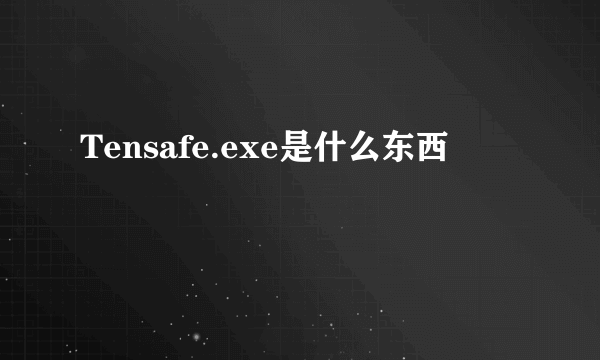 Tensafe.exe是什么东西