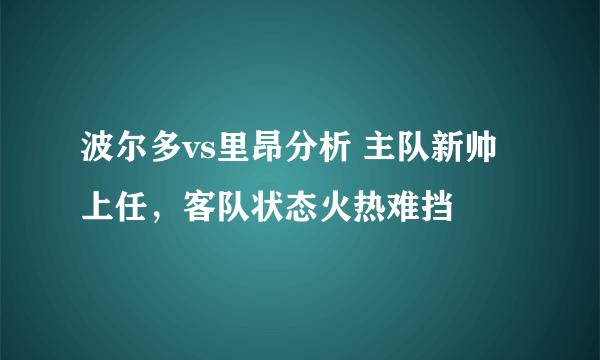 波尔多vs里昂分析 主队新帅上任，客队状态火热难挡