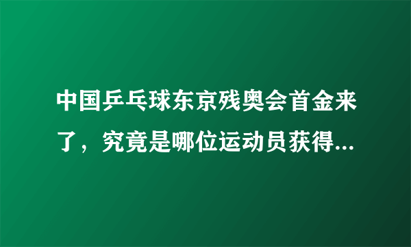 中国乒乓球东京残奥会首金来了，究竟是哪位运动员获得了冠军？