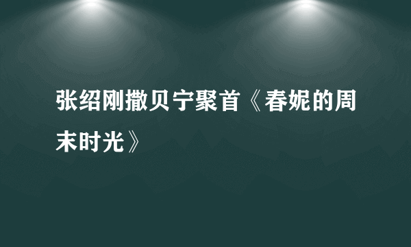 张绍刚撒贝宁聚首《春妮的周末时光》