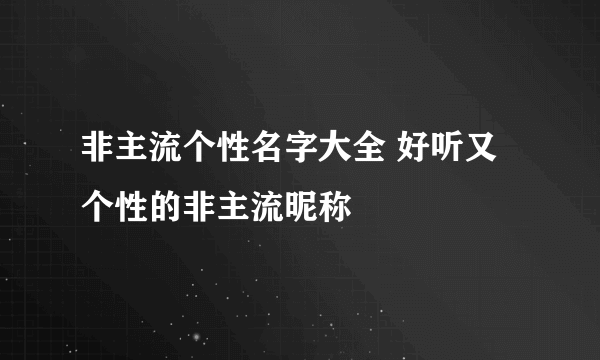 非主流个性名字大全 好听又个性的非主流昵称