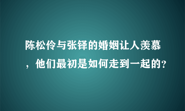 陈松伶与张铎的婚姻让人羡慕，他们最初是如何走到一起的？