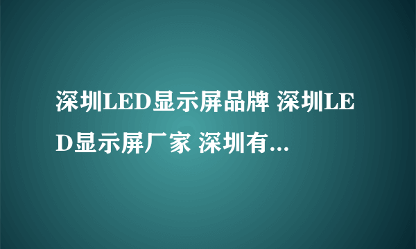 深圳LED显示屏品牌 深圳LED显示屏厂家 深圳有哪些LED显示屏品牌【品牌库】