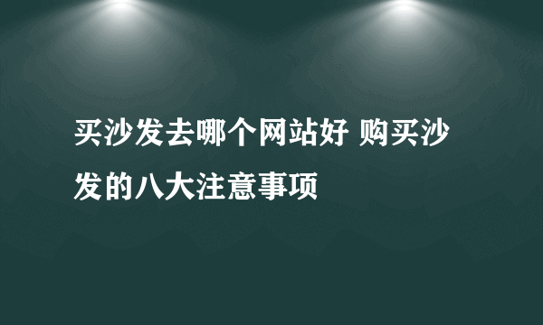 买沙发去哪个网站好 购买沙发的八大注意事项