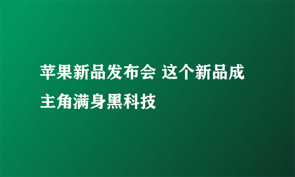 苹果新品发布会 这个新品成主角满身黑科技