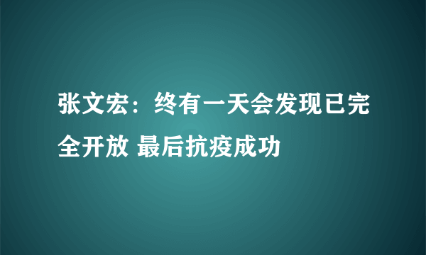 张文宏：终有一天会发现已完全开放 最后抗疫成功