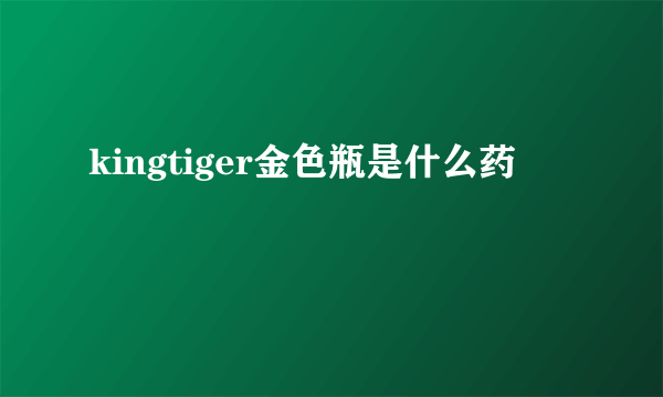 kingtiger金色瓶是什么药