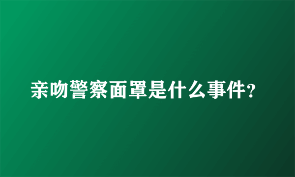 亲吻警察面罩是什么事件？