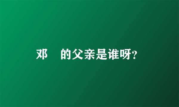 邓晞的父亲是谁呀？