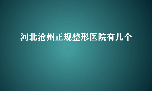 河北沧州正规整形医院有几个