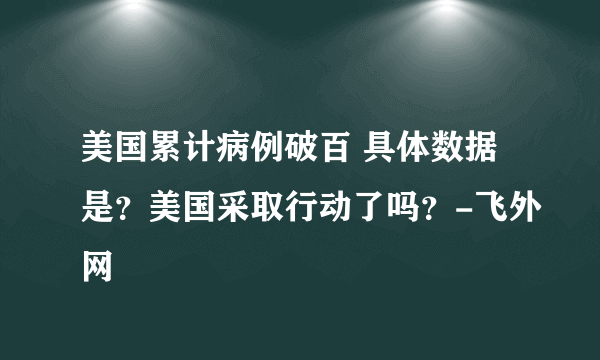 美国累计病例破百 具体数据是？美国采取行动了吗？-飞外网