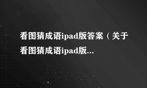 看图猜成语ipad版答案（关于看图猜成语ipad版答案的简介）