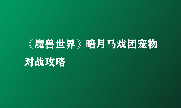 《魔兽世界》暗月马戏团宠物对战攻略