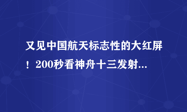 又见中国航天标志性的大红屏！200秒看神舟十三发射全过程-飞外