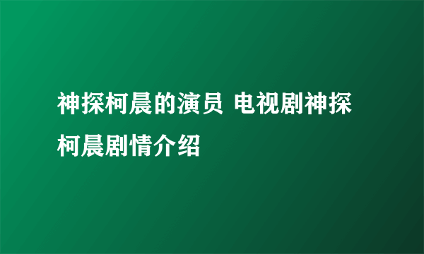 神探柯晨的演员 电视剧神探柯晨剧情介绍