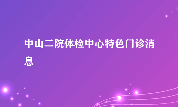 中山二院体检中心特色门诊消息